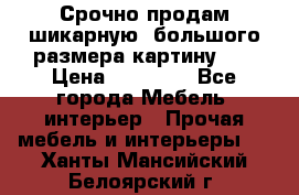 Срочно продам шикарную ,большого размера картину!!! › Цена ­ 20 000 - Все города Мебель, интерьер » Прочая мебель и интерьеры   . Ханты-Мансийский,Белоярский г.